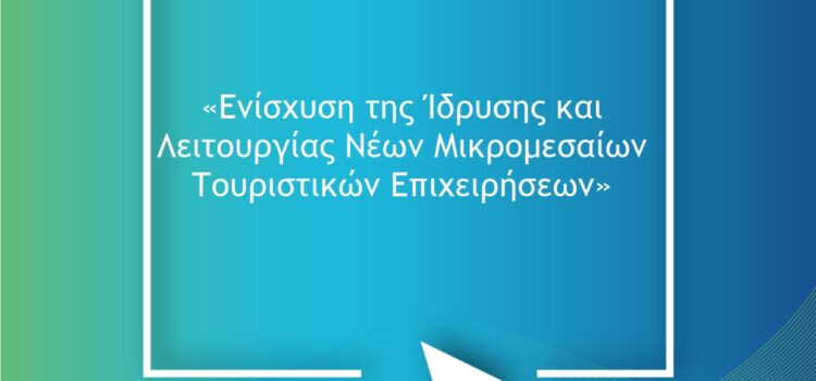 Προδημοσίευση Δράσης: Ενίσχυση της Ίδρυσης και Λειτουργίας Νέων Μικρομεσαίων Τουριστικών Επιχειρήσεων